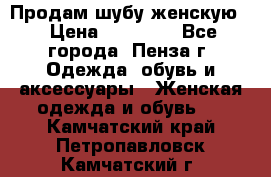 Продам шубу женскую  › Цена ­ 15 000 - Все города, Пенза г. Одежда, обувь и аксессуары » Женская одежда и обувь   . Камчатский край,Петропавловск-Камчатский г.